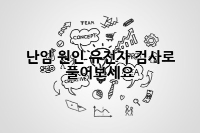 난임 원인, 유전자 검사로 풀어보세요!