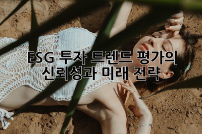 ESG 투자 트렌드: 평가의 신뢰성과 미래 전략! 🤔