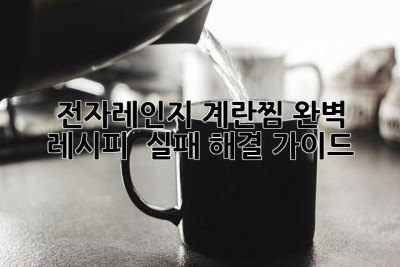 전자레인지 계란찜: 완벽 레시피 & 실패 해결 가이드