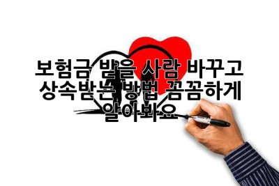 보험금 받을 사람 바꾸고 상속받는 방법, 꼼꼼하게 알아봐요!