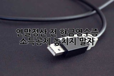 연말정산 전, 현금영수증 소득공제 놓치지 말자!