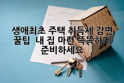 생애최초 주택! 취득세 감면 꿀팁🍯  내 집 마련, 똑똑하게 준비하세요!