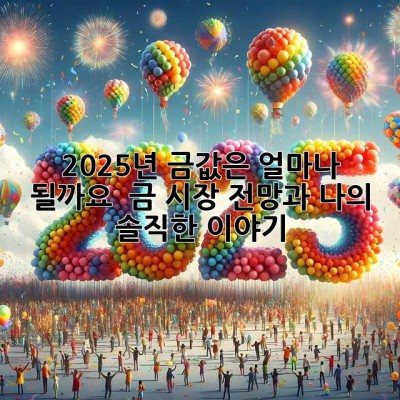 2025년, 금값은 얼마나 될까요? 🤔 금 시장 전망과 나의 솔직한 이야기