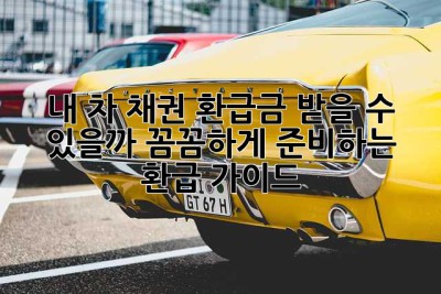 내 차, 채권 환급금 받을 수 있을까? 꼼꼼하게 준비하는 환급 가이드