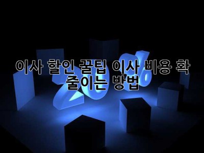 이사 할인 꿀팁! 이사 비용 확 줄이는 방법