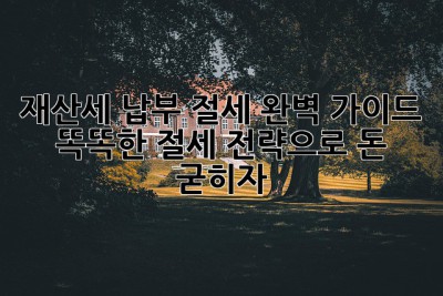 재산세 납부 절세 완벽 가이드: 똑똑한 절세 전략으로 돈 굳히자!💰