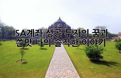 ISA계좌, 성공 투자의 꿈과 쓴맛… 나의 솔직한 이야기
