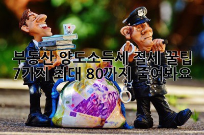 부동산 양도소득세 절세 꿀팁 7가지! 최대 80%까지 줄여봐요! ✨
