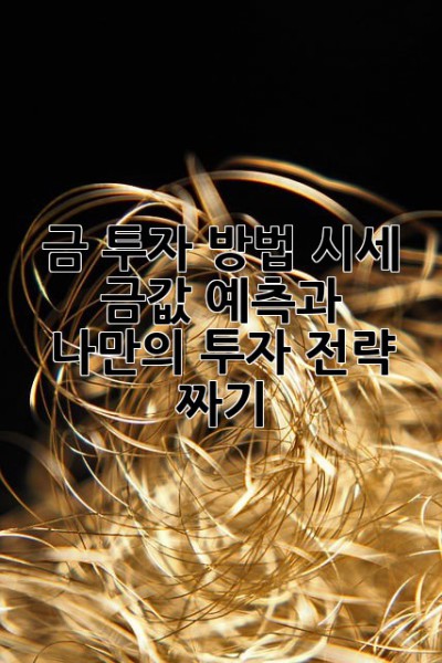 금 투자 방법 시세: 금값 예측과 나만의 투자 전략 짜기 ✨