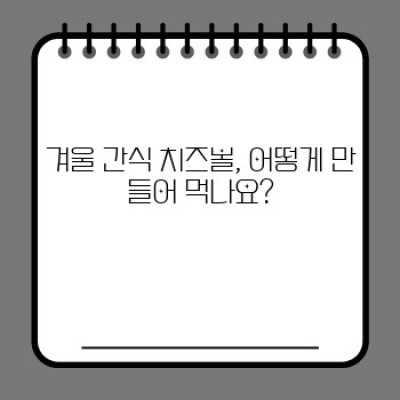 겨울철 따뜻한 행복, 겨울 간식 치즈볼의 모든 것!