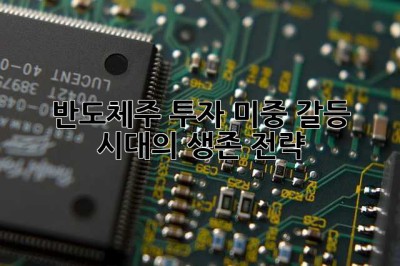 반도체주 투자, 미중 갈등 시대의 생존 전략?!