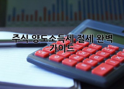 주식 양도소득세 절세 완벽 가이드!🤑