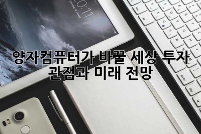 양자컴퓨터가 바꿀 세상: 투자 관점과 미래 전망