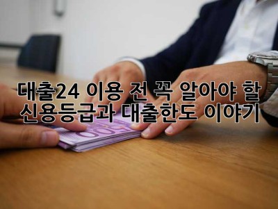 대출24 이용 전, 꼭 알아야 할 신용등급과 대출한도 이야기