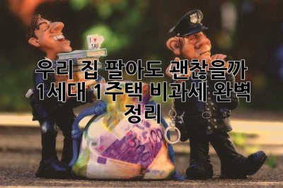 우리 집, 팔아도 괜찮을까? 1세대 1주택 비과세 완벽 정리!