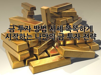 금 투자 방법 시세: 똑똑하게 시작하는 나만의 금 투자 전략 ✨