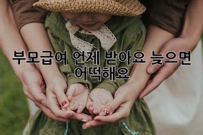 부모급여, 언제 받아요? 늦으면 어떡해요? 😭