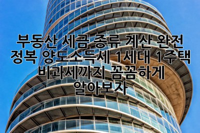 부동산 세금 종류 계산 완전 정복! 양도소득세, 1세대 1주택 비과세까지 꼼꼼하게 알아보자! ✨
