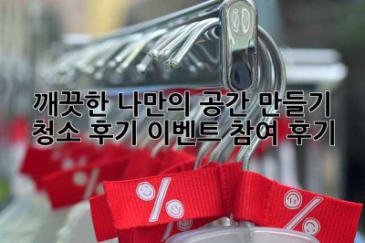 깨끗한 나만의 공간 만들기: 청소 후기 이벤트 참여 후기
