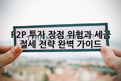 P2P 투자 장점, 위험과 세금 절세 전략 완벽 가이드! ✨