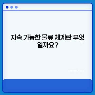 지속 가능한 물류 체계 구축: 친환경 물류의 현재와 미래