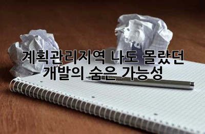 계획관리지역? 나도 몰랐던 개발의 숨은 가능성!