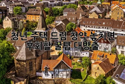 청년 주택 드림 청약, 놓치면 후회할 꿀팁 대방출! 🎉