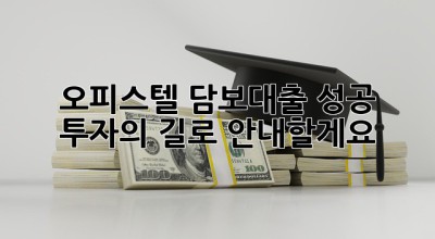 오피스텔 담보대출, 성공 투자의 길로 안내할게요! 🚀