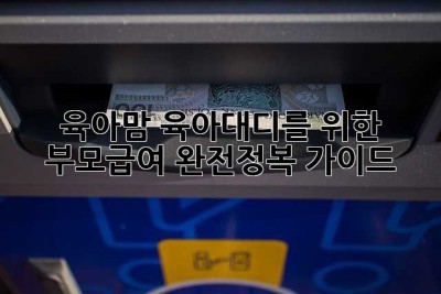 육아맘, 육아대디를 위한 부모급여 완전정복 가이드!