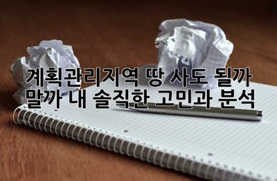 계획관리지역 땅, 사도 될까? 말까? 내 솔직한 고민과 분석!