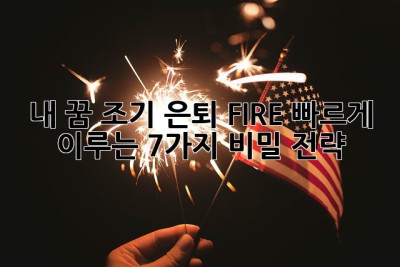 🔥내 꿈, 조기 은퇴 FIRE! 빠르게 이루는 7가지 비밀 전략🔥