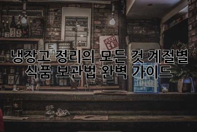 냉장고 정리의 모든 것: 계절별 식품 보관법 완벽 가이드