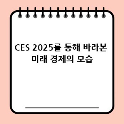 CES 2025, 미래를 엿보다: 경제적 파장과 전망은?