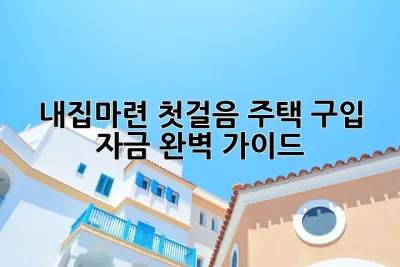 내집마련 첫걸음! 주택 구입 자금 완벽 가이드🏠