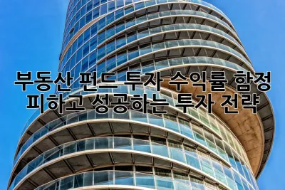 부동산 펀드 투자 수익률: 함정 피하고 성공하는 투자 전략! 🚀