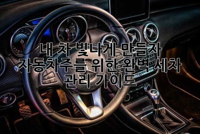 내 차, 빛나게 만들자! 자동차주를 위한 완벽 세차 & 관리 가이드 ✨