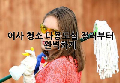 이사 청소, 다용도실 정리부터 완벽하게! ✨