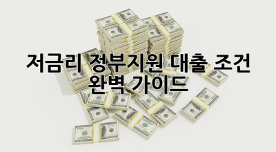 저금리 정부지원 대출 조건 완벽 가이드! 💸