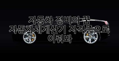 자동차 정비의 꿈? 자동차세계산기 자격증으로 이뤄봐!
