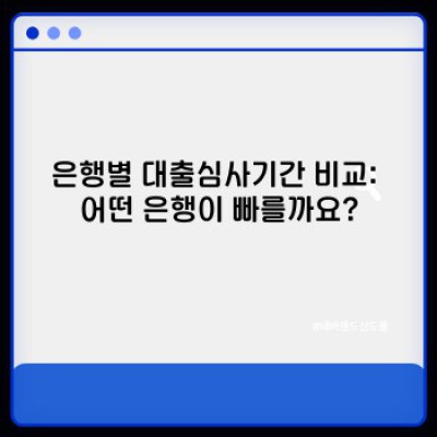 대출심사기간 단축 전략: 은행별 심사기간 비교 및 성공 사례 분석