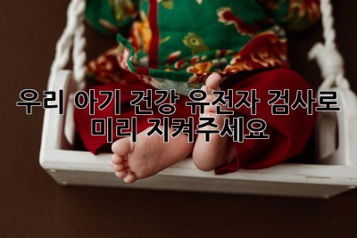우리 아기 건강, 유전자 검사로 미리 지켜주세요!