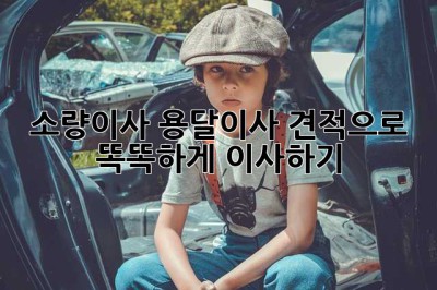 소량이사, 용달이사 견적으로 똑똑하게 이사하기!