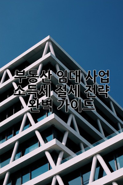 부동산 임대 사업, 소득세 절세 전략 완벽 가이드