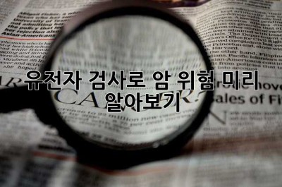 유전자 검사로 암 위험 미리 알아보기