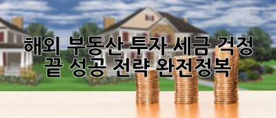 해외 부동산 투자, 세금 걱정 끝! 성공 전략 완전정복! ✨