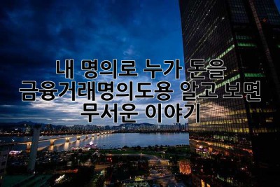 내 명의로 누가 돈을?! 금융거래명의도용, 알고 보면 무서운 이야기
