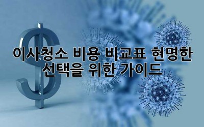 이사청소 비용 비교표: 현명한 선택을 위한 가이드