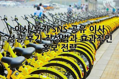이사 후기 SNS 공유: 이사 성공 후기 작성법과 효과적인 홍보 전략