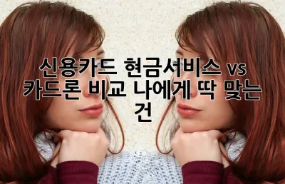 신용카드 현금서비스 vs 카드론 비교: 나에게 딱 맞는 건? 🤔