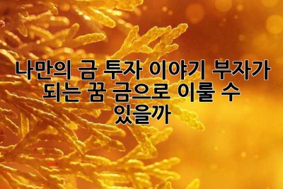 나만의 금 투자 이야기: 부자가 되는 꿈, 금으로 이룰 수 있을까?